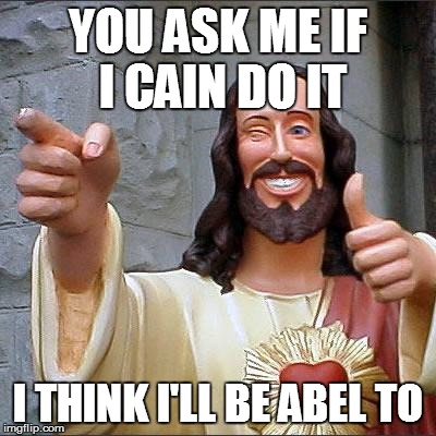 Buddy Christ Meme | YOU ASK ME IF I CAIN DO IT I THINK I'LL BE ABEL TO | image tagged in memes,buddy christ | made w/ Imgflip meme maker