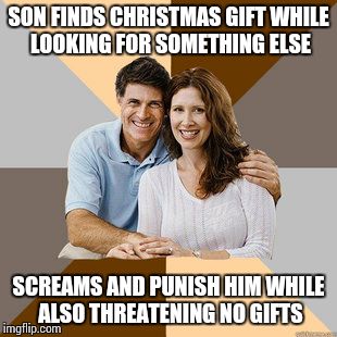 Scumbag Parents | SON FINDS CHRISTMAS GIFT WHILE LOOKING FOR SOMETHING ELSE SCREAMS AND PUNISH HIM WHILE ALSO THREATENING NO GIFTS | image tagged in scumbag parents | made w/ Imgflip meme maker