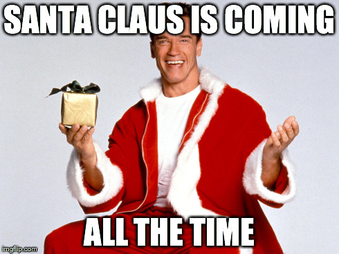 santa ahnold | SANTA CLAUS IS COMING ALL THE TIME | image tagged in arnold schwarzenegger | made w/ Imgflip meme maker
