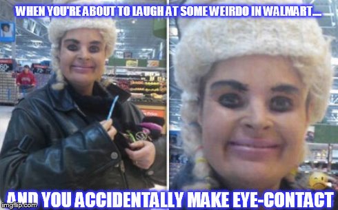 Unwanted Eye Contact | AND YOU ACCIDENTALLY MAKE EYE-CONTACT WHEN YOU'RE ABOUT TO LAUGH AT SOME WEIRDO IN WALMART.... | image tagged in unwanted eye contact,walmart,weird,eyes,woman | made w/ Imgflip meme maker