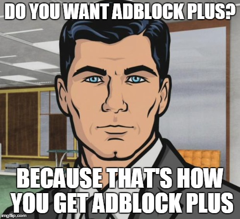 Archer Meme | DO YOU WANT ADBLOCK PLUS? BECAUSE THAT'S HOW YOU GET ADBLOCK PLUS | image tagged in memes,archer,AdviceAnimals | made w/ Imgflip meme maker