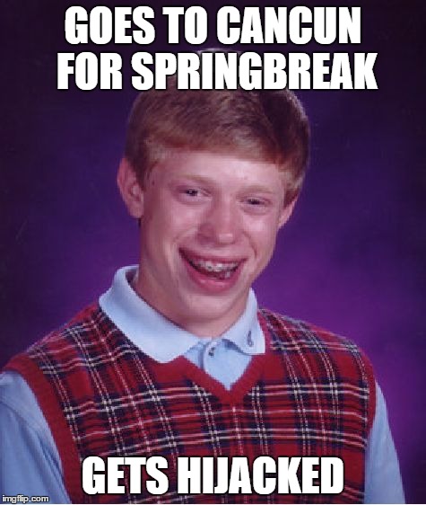 Bad Luck Brian on vacay... | GOES TO CANCUN FOR SPRINGBREAK GETS HIJACKED | image tagged in memes,bad luck brian,vacation | made w/ Imgflip meme maker