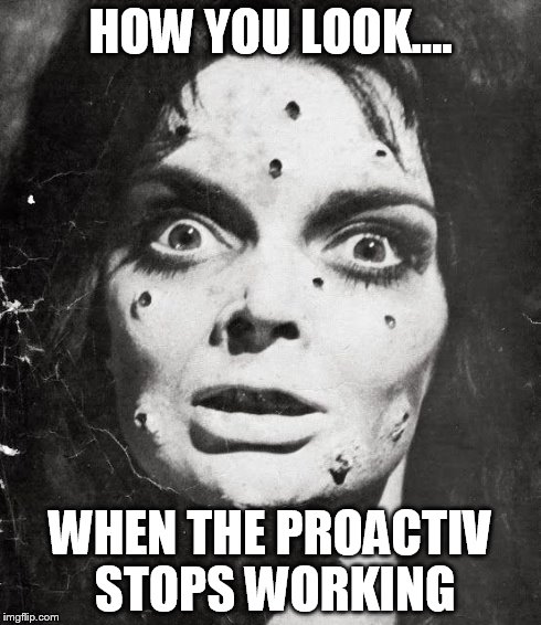 Pimples | HOW YOU LOOK.... WHEN THE PROACTIV STOPS WORKING | image tagged in pimples,face | made w/ Imgflip meme maker