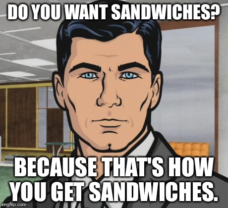 Archer | DO YOU WANT SANDWICHES? BECAUSE THAT'S HOW YOU GET SANDWICHES. | image tagged in memes,archer,AdviceAnimals | made w/ Imgflip meme maker