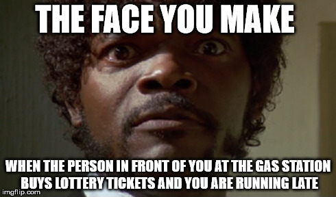 THE FACE YOU MAKE WHEN THE PERSON IN FRONT OF YOU AT THE GAS STATION BUYS LOTTERY TICKETS AND YOU ARE RUNNING LATE | image tagged in samuel l jackson | made w/ Imgflip meme maker