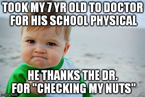 Success Kid Original Meme | TOOK MY 7 YR OLD TO DOCTOR FOR HIS SCHOOL PHYSICAL HE THANKS THE DR. FOR "CHECKING MY NUTS" | image tagged in memes,success kid original,AdviceAnimals | made w/ Imgflip meme maker