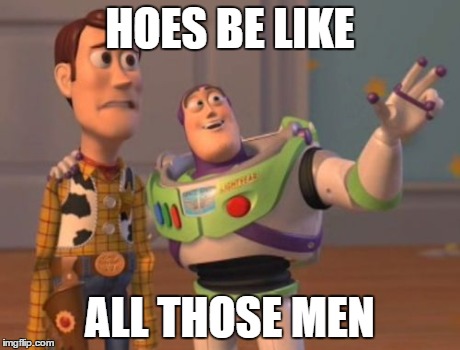 X, X Everywhere | HOES BE LIKE ALL THOSE MEN | image tagged in memes,x x everywhere | made w/ Imgflip meme maker