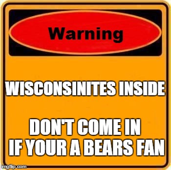 Warning Sign | WISCONSINITES INSIDE DON'T COME IN IF YOUR A BEARS FAN | image tagged in memes,warning sign | made w/ Imgflip meme maker