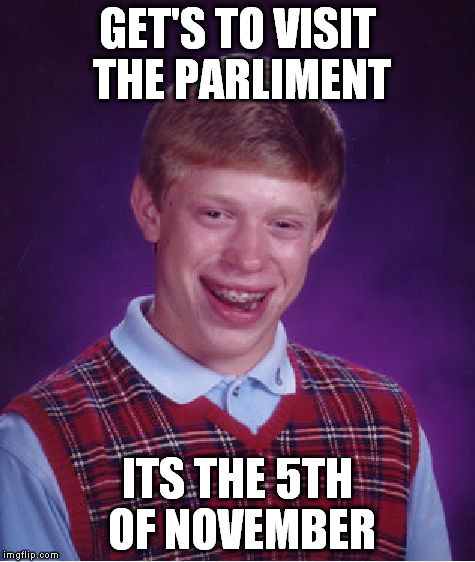 Bad Luck Brian Meme | GET'S TO VISIT THE PARLIMENT ITS THE 5TH OF NOVEMBER | image tagged in memes,bad luck brian | made w/ Imgflip meme maker