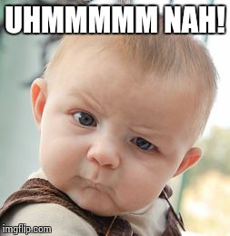 Skeptical Baby | UHMMMMM NAH! | image tagged in memes,skeptical baby | made w/ Imgflip meme maker