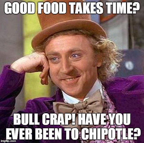 Creepy Condescending Wonka Meme | GOOD FOOD TAKES TIME? BULL CRAP! HAVE YOU EVER BEEN TO CHIPOTLE? | image tagged in memes,creepy condescending wonka | made w/ Imgflip meme maker