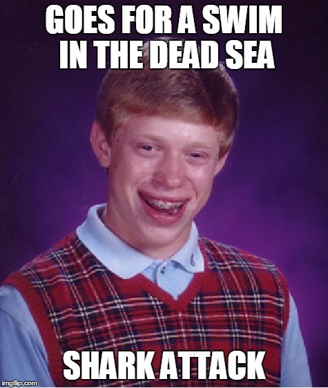 Bad Luck Brian Meme | GOES FOR A SWIM IN THE DEAD SEA SHARK ATTACK | image tagged in memes,bad luck brian | made w/ Imgflip meme maker