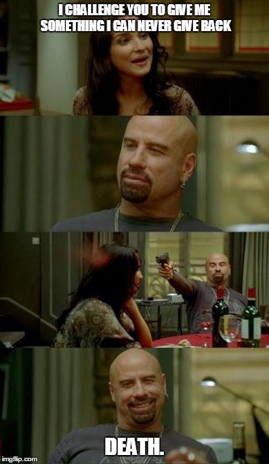 skinhead John Travolta | I CHALLENGE YOU TO GIVE ME SOMETHING I CAN NEVER GIVE BACK DEATH. | image tagged in skinhead john travolta | made w/ Imgflip meme maker