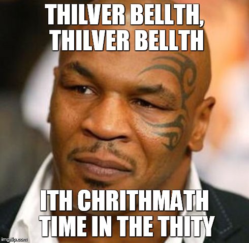 Merry Chrithm--Sorry...Merry Christmas from Mike Tyson! | THILVER BELLTH, THILVER BELLTH ITH CHRITHMATH TIME IN THE THITY | image tagged in memes,disappointed tyson | made w/ Imgflip meme maker