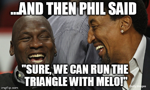 ...AND THEN PHIL SAID "SURE, WE CAN RUN THE TRIANGLE WITH MELO!" | made w/ Imgflip meme maker