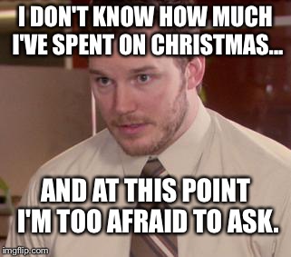 Afraid to ask Andy. | I DON'T KNOW HOW MUCH I'VE SPENT ON CHRISTMAS... AND AT THIS POINT I'M TOO AFRAID TO ASK. | image tagged in memes,afraid to ask andy | made w/ Imgflip meme maker