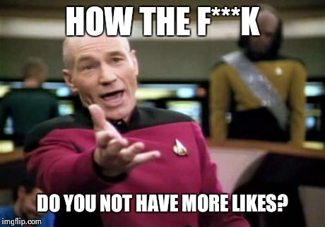 Picard Wtf Meme | HOW THE F***K DO YOU NOT HAVE MORE LIKES? | image tagged in memes,picard wtf | made w/ Imgflip meme maker