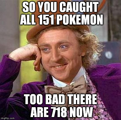 Creepy Condescending Wonka | SO YOU CAUGHT ALL 151 POKEMON TOO BAD THERE ARE 718 NOW | image tagged in memes,creepy condescending wonka | made w/ Imgflip meme maker