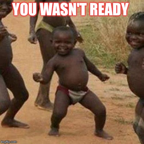 Third World Success Kid | YOU WASN'T READY | image tagged in memes,third world success kid | made w/ Imgflip meme maker