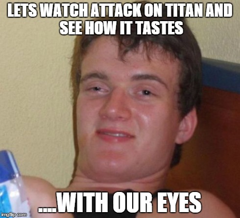 10 Guy | LETS WATCH ATTACK ON TITAN
AND SEE HOW IT TASTES ....WITH OUR EYES | image tagged in memes,10 guy | made w/ Imgflip meme maker