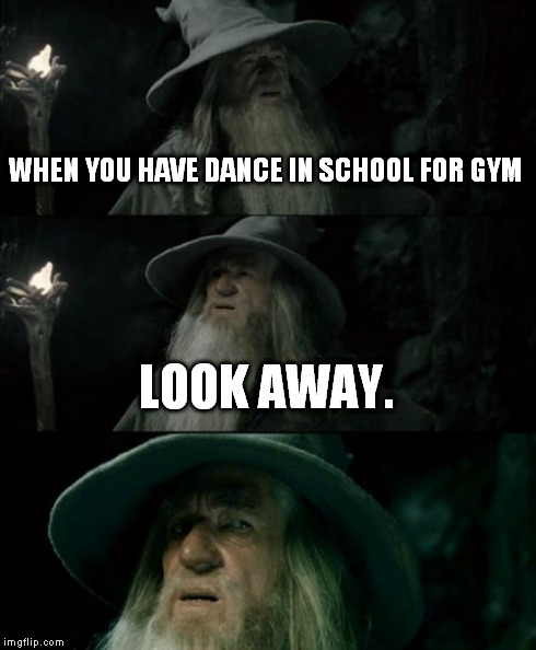 Confused Gandalf Meme | WHEN YOU HAVE DANCE IN SCHOOL FOR GYM LOOK AWAY. | image tagged in memes,confused gandalf | made w/ Imgflip meme maker