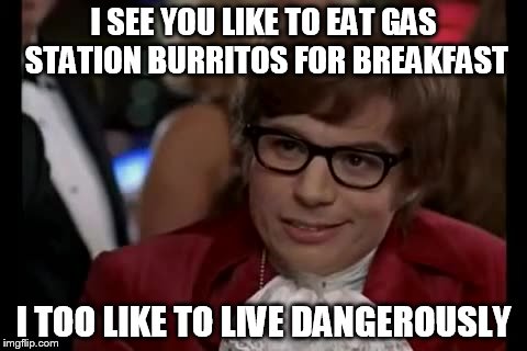 I Too Like To Live Dangerously | I SEE YOU LIKE TO EAT GAS STATION BURRITOS FOR BREAKFAST I TOO LIKE TO LIVE DANGEROUSLY | image tagged in memes,i too like to live dangerously | made w/ Imgflip meme maker