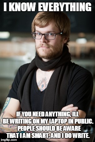 Hipster douche, Trendy #%$@ | I KNOW EVERYTHING IF YOU NEED ANYTHING, ILL BE WRITING ON MY LAPTOP IN PUBLIC.   PEOPLE SHOULD BE AWARE THAT I AM SMART, AND I DO WRITE. | image tagged in memes,hipster barista | made w/ Imgflip meme maker