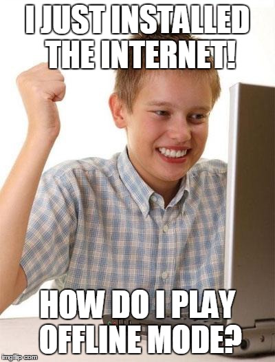 First Day On The Internet Kid Meme | I JUST INSTALLED THE INTERNET! HOW DO I PLAY OFFLINE MODE? | image tagged in memes,first day on the internet kid | made w/ Imgflip meme maker
