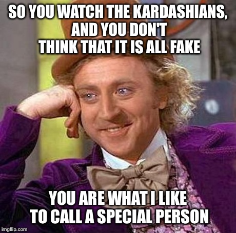 Creepy Condescending Wonka Meme | SO YOU WATCH THE KARDASHIANS, AND YOU DON'T THINK THAT IT IS ALL FAKE YOU ARE WHAT I LIKE TO CALL A SPECIAL PERSON | image tagged in memes,creepy condescending wonka | made w/ Imgflip meme maker