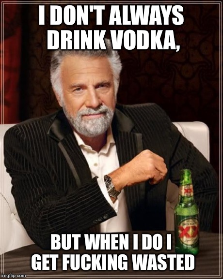 The Most Interesting Man In The World Meme | I DON'T ALWAYS DRINK VODKA, BUT WHEN I DO I GET F**KING WASTED | image tagged in memes,the most interesting man in the world | made w/ Imgflip meme maker