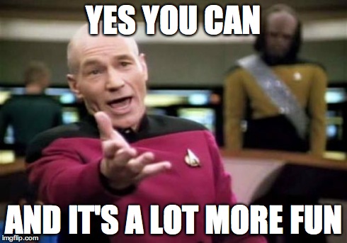 Picard Wtf Meme | YES YOU CAN AND IT'S A LOT MORE FUN | image tagged in memes,picard wtf | made w/ Imgflip meme maker