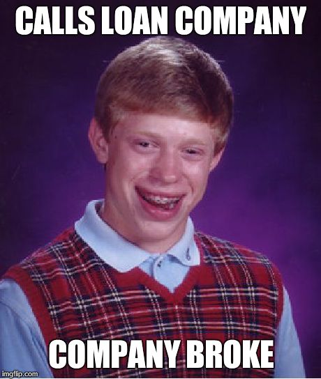 Bad Luck Brian | CALLS LOAN COMPANY COMPANY BROKE | image tagged in memes,bad luck brian | made w/ Imgflip meme maker