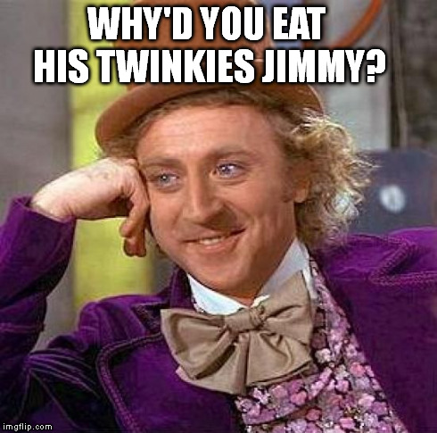 Creepy Condescending Wonka Meme | WHY'D YOU EAT HIS TWINKIES JIMMY? | image tagged in memes,creepy condescending wonka | made w/ Imgflip meme maker