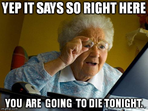 Grandma Finds The Internet Meme | YEP IT SAYS SO RIGHT HERE YOU  ARE  GOING  TO DIE TONIGHT. | image tagged in memes,grandma finds the internet | made w/ Imgflip meme maker