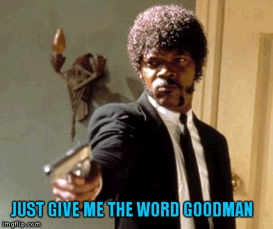 Say That Again I Dare You Meme | JUST GIVE ME THE WORD GOODMAN | image tagged in memes,say that again i dare you | made w/ Imgflip meme maker