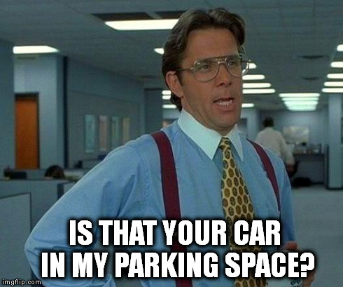 That Would Be Great Meme | IS THAT YOUR CAR IN MY PARKING SPACE? | image tagged in memes,that would be great | made w/ Imgflip meme maker