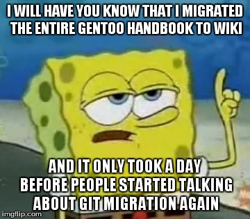 I'll Have You Know Spongebob Meme | I WILL HAVE YOU KNOW THAT I MIGRATED THE ENTIRE GENTOO HANDBOOK TO WIKI AND IT ONLY TOOK A DAY BEFORE PEOPLE STARTED TALKING ABOUT GIT MIGRA | image tagged in memes,ill have you know spongebob | made w/ Imgflip meme maker