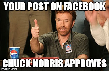 Chuck Norris Approves Meme | YOUR POST ON FACEBOOK CHUCK NORRIS APPROVES | image tagged in memes,chuck norris approves | made w/ Imgflip meme maker