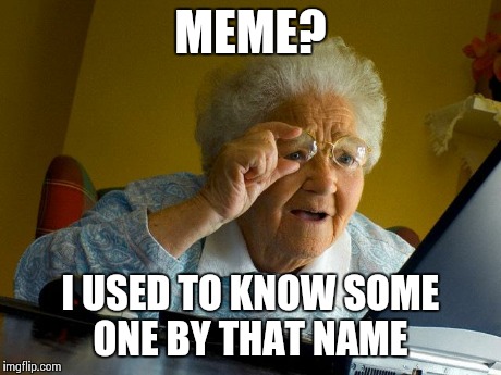 Grandma Finds The Internet Meme | MEME? I USED TO KNOW SOME ONE BY THAT NAME | image tagged in memes,grandma finds the internet | made w/ Imgflip meme maker