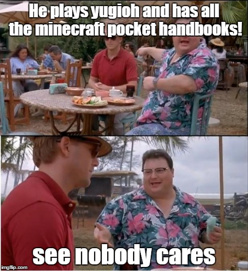 See Nobody Cares | He plays yugioh and has all the minecraft pocket handbooks! see nobody cares | image tagged in memes,see nobody cares | made w/ Imgflip meme maker