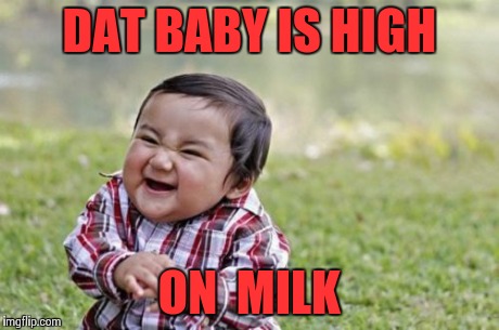 DAT BABY IS HIGH ON  MILK | image tagged in memes,evil toddler | made w/ Imgflip meme maker