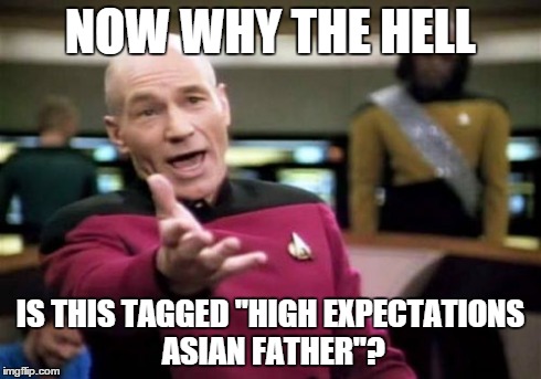 Picard Wtf Meme | NOW WHY THE HELL IS THIS TAGGED "HIGH EXPECTATIONS ASIAN FATHER"? | image tagged in memes,picard wtf | made w/ Imgflip meme maker