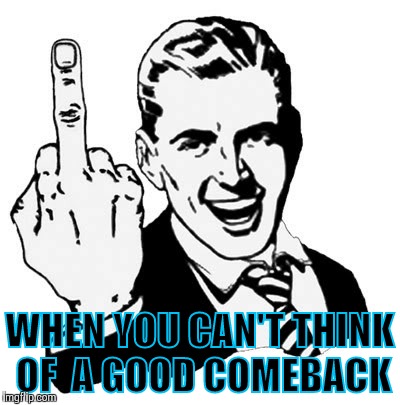 1950s Middle Finger | WHEN YOU CAN'T THINK OF  A GOOD COMEBACK | image tagged in memes,1950s middle finger | made w/ Imgflip meme maker