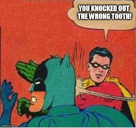 robin strikes back | YOU KNOCKED OUT THE WRONG TOOTH! | image tagged in robin strikes back | made w/ Imgflip meme maker