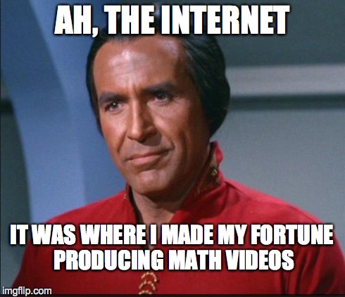 Khan | AH, THE INTERNET IT WAS WHERE I MADE MY FORTUNE PRODUCING MATH VIDEOS | image tagged in khan | made w/ Imgflip meme maker