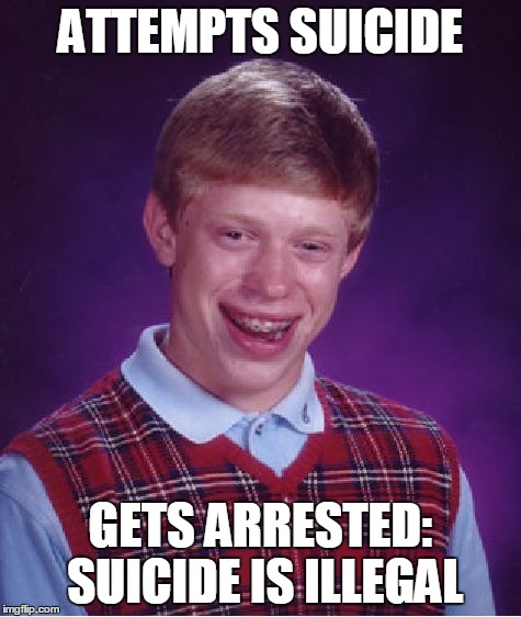 Bad Luck Brian Meme | ATTEMPTS SUICIDE GETS ARRESTED: SUICIDE IS ILLEGAL | image tagged in memes,bad luck brian | made w/ Imgflip meme maker