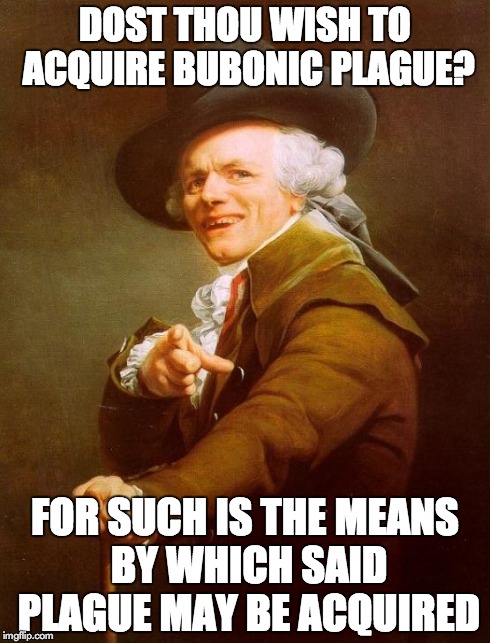Joseph Archer Ducreux | DOST THOU WISH TO ACQUIRE BUBONIC PLAGUE? FOR SUCH IS THE MEANS BY WHICH SAID PLAGUE MAY BE ACQUIRED | image tagged in memes,joseph ducreux | made w/ Imgflip meme maker