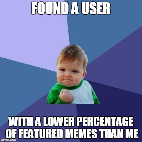 Success Kid | FOUND A USER WITH A LOWER PERCENTAGE OF FEATURED MEMES THAN ME | image tagged in memes,success kid | made w/ Imgflip meme maker