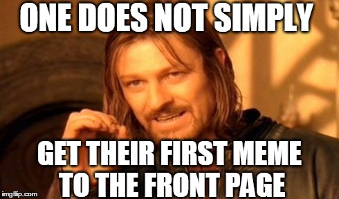 This is my first meme here on imgflip :) | ONE DOES NOT SIMPLY GET THEIR FIRST MEME TO THE FRONT PAGE | image tagged in memes,one does not simply | made w/ Imgflip meme maker