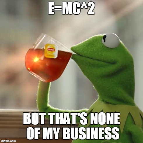 But That's None Of My Business Meme | E=MC^2 BUT THAT'S NONE OF MY BUSINESS | image tagged in memes,but thats none of my business,kermit the frog | made w/ Imgflip meme maker